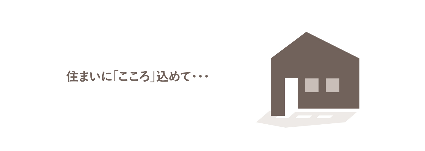 住まいに「こころ」こめて・・・